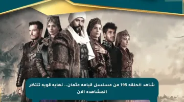 شاهد الحلقة 195 من مسلسل قيامة عثمان.. نهاية قوية تنتظر المشاهدة الآن